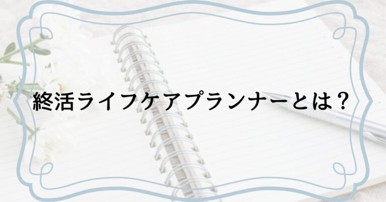 終活ライフケアプランナーとは？