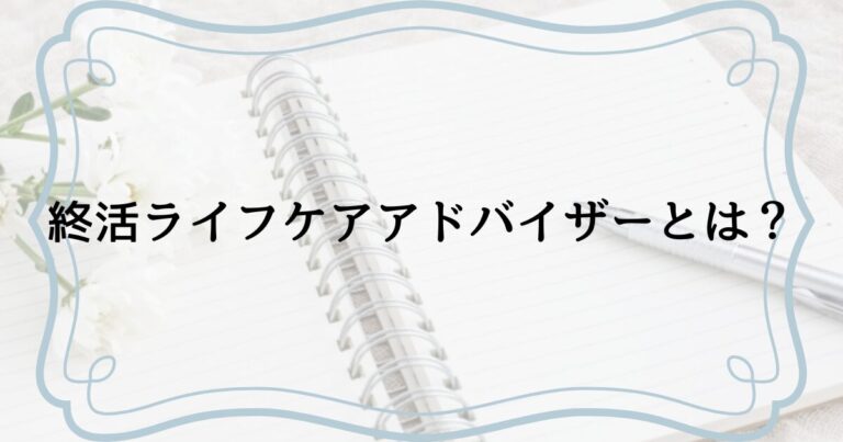 終活ライフケアアドバイザーとは？